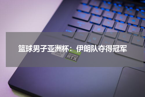 篮球男子亚洲杯：伊朗队夺得冠军