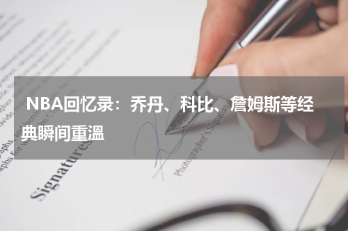  NBA回忆录：乔丹、科比、詹姆斯等经典瞬间重溫