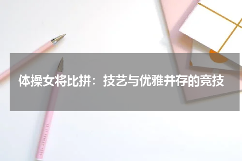 体操女将比拼：技艺与优雅并存的竞技