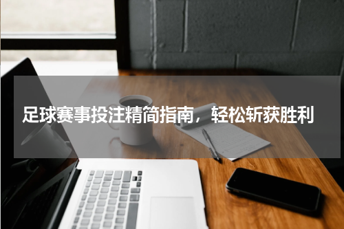  足球赛事投注精简指南，轻松斩获胜利