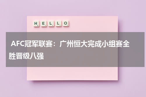  AFC冠军联赛：广州恒大完成小组赛全胜晋级八强