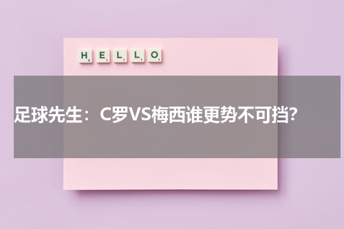  足球先生：C罗VS梅西谁更势不可挡？