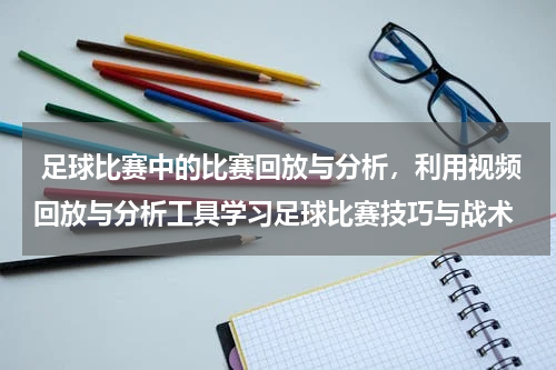  足球比赛中的比赛回放与分析，利用视频回放与分析工具学习足球比赛技巧与战术