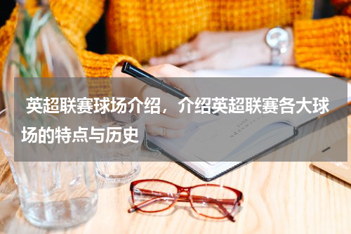  英超联赛球场介绍，介绍英超联赛各大球场的特点与历史