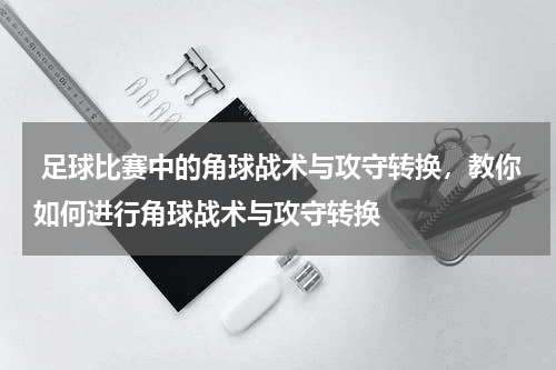  足球比赛中的角球战术与攻守转换，教你如何进行角球战术与攻守转换