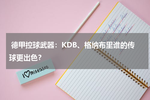  德甲控球武器：KDB、格纳布里谁的传球更出色？