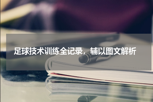  足球技术训练全记录，辅以图文解析