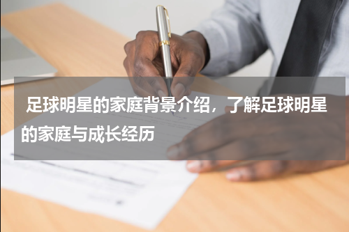  足球明星的家庭背景介绍，了解足球明星的家庭与成长经历