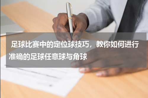  足球比赛中的定位球技巧，教你如何进行准确的足球任意球与角球