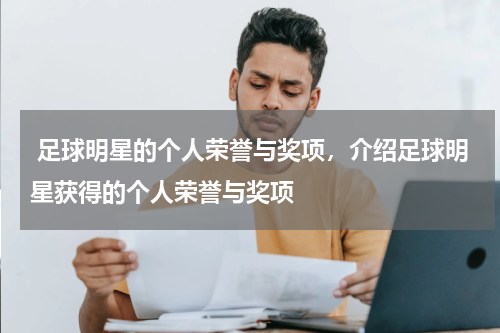  足球明星的个人荣誉与奖项，介绍足球明星获得的个人荣誉与奖项