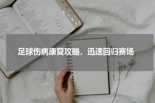  足球伤病康复攻略，迅速回归赛场
