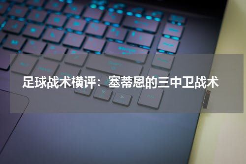  足球战术横评：塞蒂恩的三中卫战术