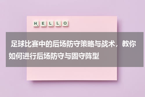  足球比赛中的后场防守策略与战术，教你如何进行后场防守与固守阵型