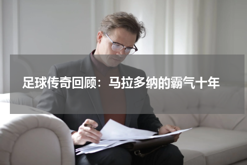  足球传奇回顾：马拉多纳的霸气十年