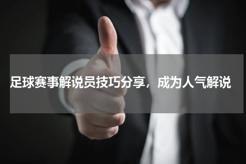  足球赛事解说员技巧分享，成为人气解说