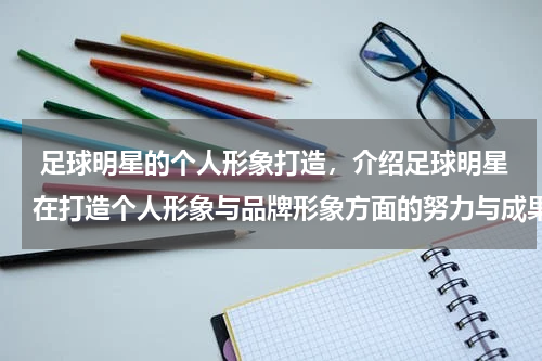  足球明星的个人形象打造，介绍足球明星在打造个人形象与品牌形象方面的努力与成果