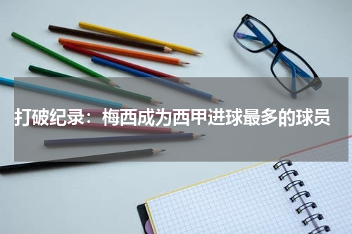  打破纪录：梅西成为西甲进球最多的球员