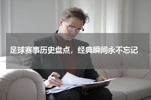  足球赛事历史盘点，经典瞬间永不忘记