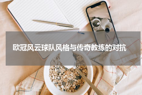  欧冠风云球队风格与传奇教练的对抗