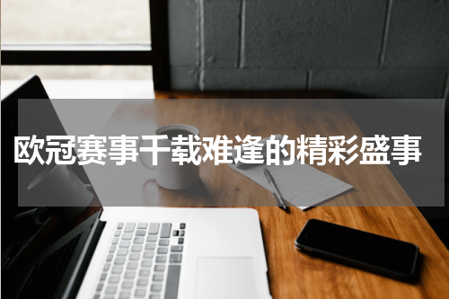  欧冠赛事千载难逢的精彩盛事