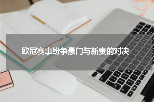  欧冠赛事纷争豪门与新贵的对决