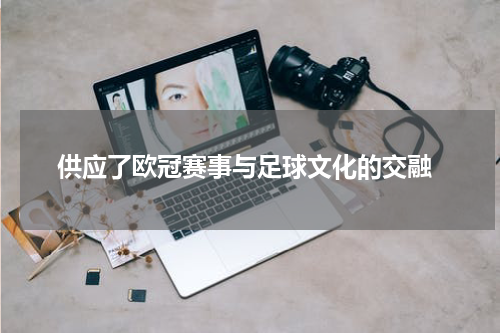  供应了欧冠赛事与足球文化的交融