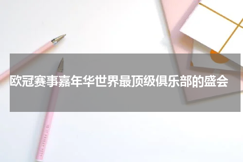  欧冠赛事嘉年华世界最顶级俱乐部的盛会
