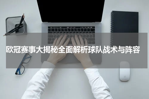  欧冠赛事大揭秘全面解析球队战术与阵容