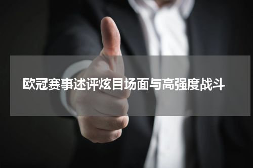  欧冠赛事述评炫目场面与高强度战斗
