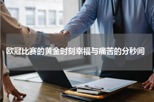  欧冠比赛的黄金时刻幸福与痛苦的分秒间