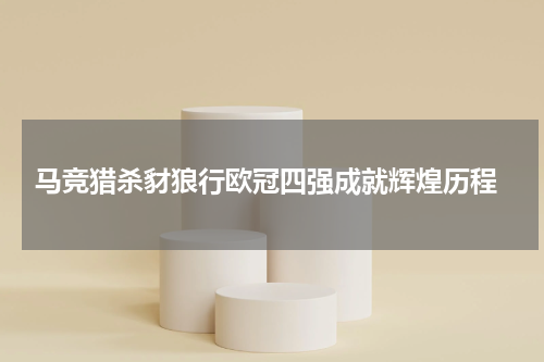  马竞猎杀豺狼行欧冠四强成就辉煌历程