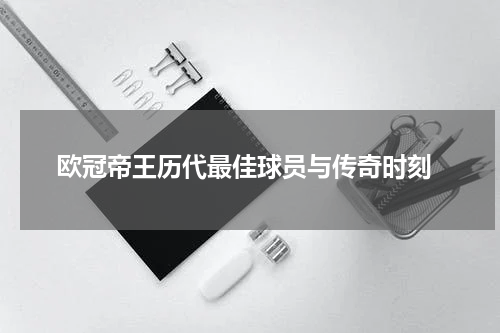  欧冠帝王历代最佳球员与传奇时刻