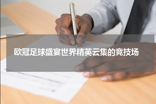  欧冠足球盛宴世界精英云集的竞技场