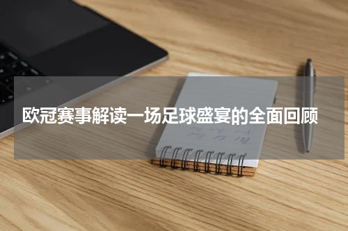  欧冠赛事解读一场足球盛宴的全面回顾