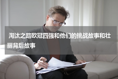  淘汰之路欧冠四强和他们的挑战故事和壮丽背后故事