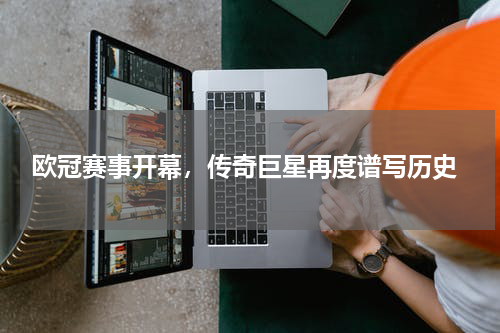  欧冠赛事开幕，传奇巨星再度谱写历史