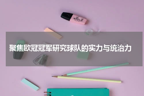  聚焦欧冠冠军研究球队的实力与统治力