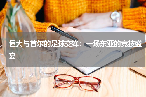 恒大与首尔的足球交锋：一场东亚的竞技盛宴