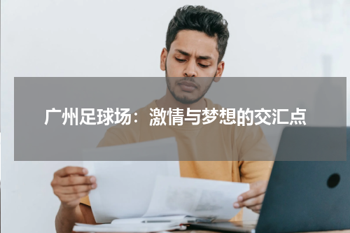 广州足球场：激情与梦想的交汇点