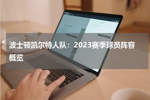 波士顿凯尔特人队：2023赛季球员阵容概览