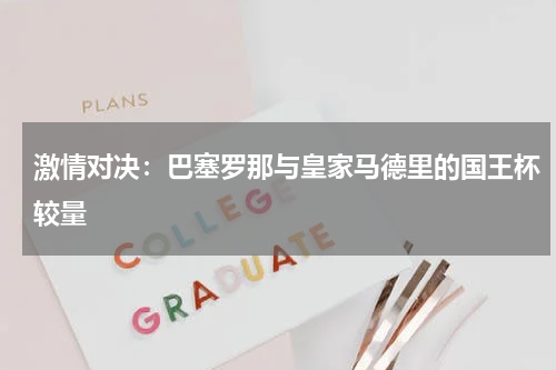 激情对决：巴塞罗那与皇家马德里的国王杯较量