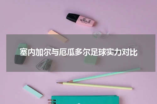 塞内加尔与厄瓜多尔足球实力对比