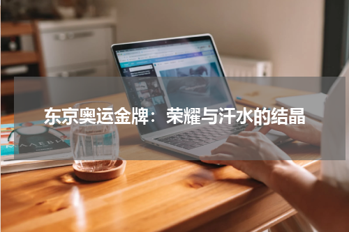 东京奥运金牌：荣耀与汗水的结晶