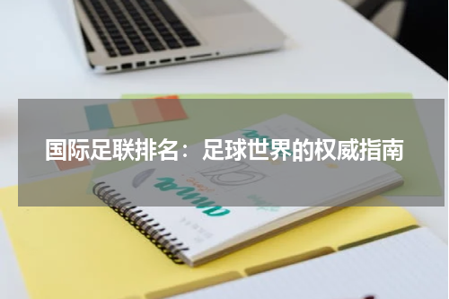 国际足联排名：足球世界的权威指南