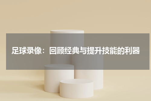 足球录像：回顾经典与提升技能的利器
