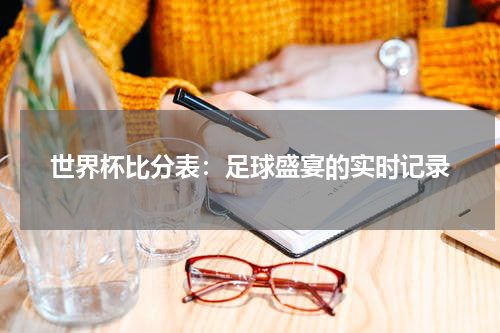 世界杯比分表：足球盛宴的实时记录