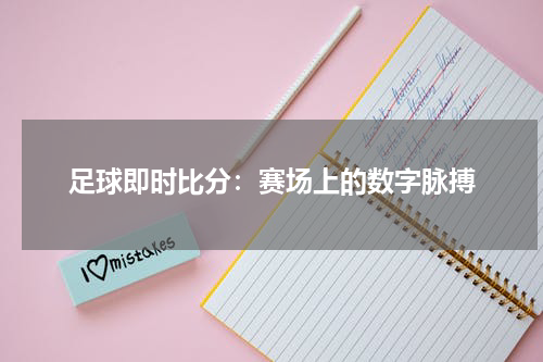 足球即时比分：赛场上的数字脉搏