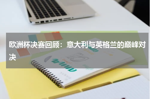 欧洲杯决赛回顾：意大利与英格兰的巅峰对决