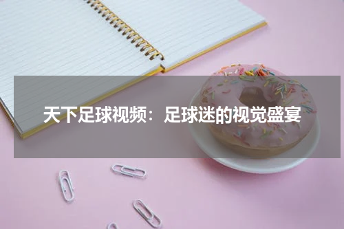 天下足球视频：足球迷的视觉盛宴