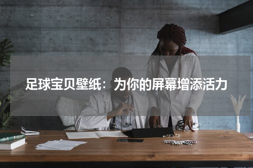 足球宝贝壁纸：为你的屏幕增添活力